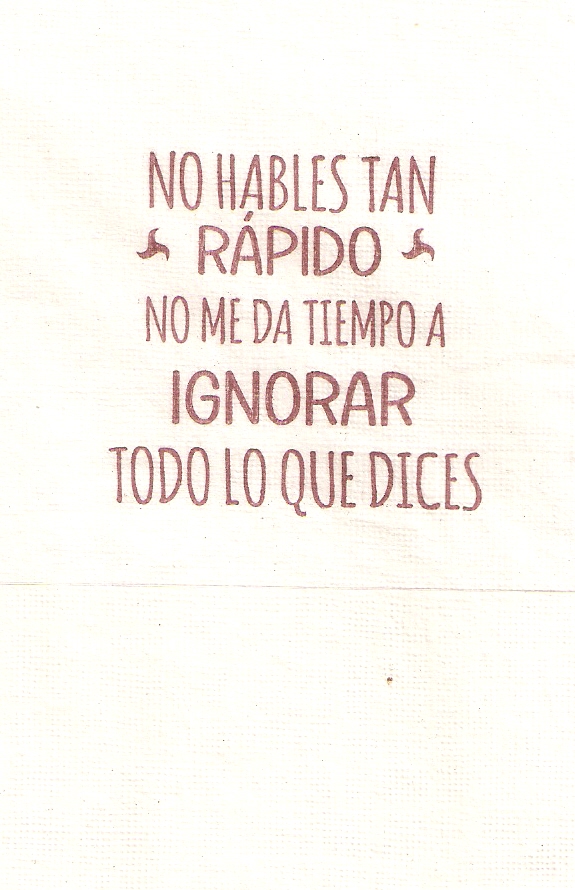 NO HABLES TAN RAPIDO NO ME DA TIEMPO A IGNORAR TODO LO QUE DICES